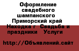 Оформление свадебного шампанского - Приморский край, Находка г. Свадьба и праздники » Услуги   